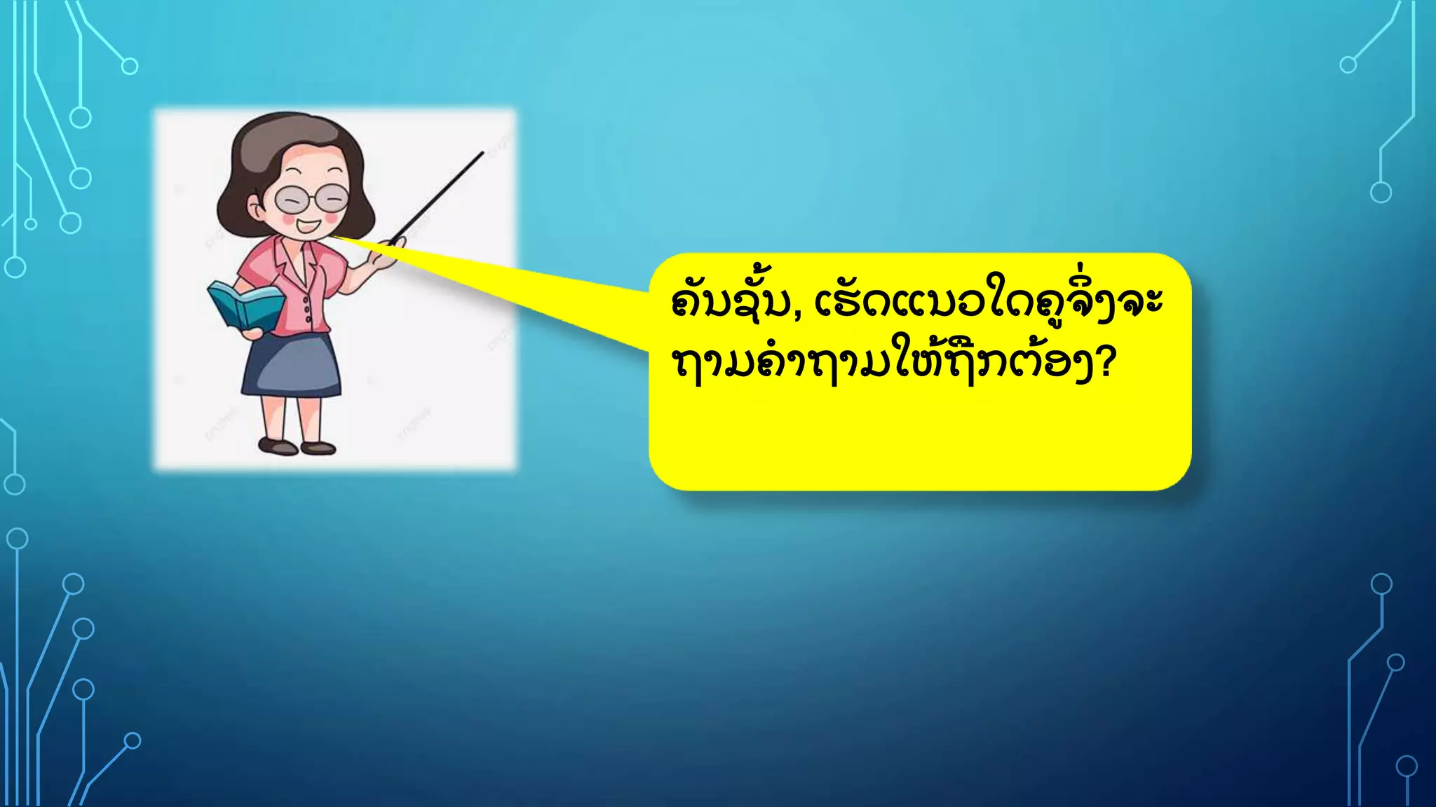 ຄ
ັ ນຊ
ັູ້ ນ, ເຮ
ັ ດແນວໃດຄຈ
ິູ່ ງຈະ
ຖາມຄາຖາມໃຫ
ູ້ ຖກຕ
ູ້ ອງ?
 