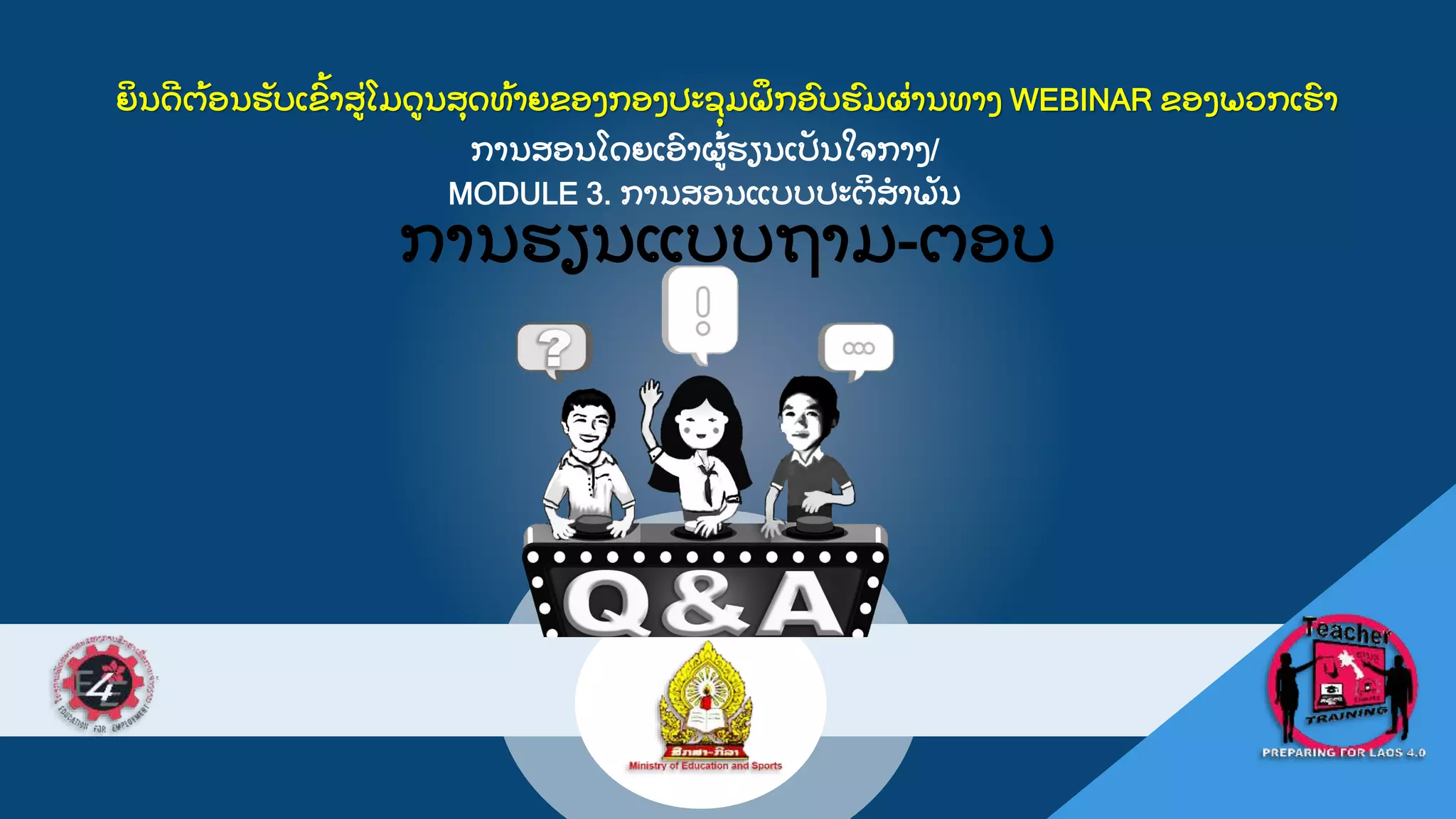 ການສອນໂດຍເອ
ົ າຜ
ູ້ ຮຽນເປ
ັ ນໃຈກາງ/
MODULE 3. ການສອນແບບປະຕ
ິ ສາພ
ັ ນ
EESDP LEARNING
STRATEGIES:
EXPERIENTIAL LEARNING
ການຮຽນແບບຖາມ-ຕອບ
ຍ
ິ ນດ
ີ ຕ
ູ້ ອນຮ
ັ ບເຂ
ົູ້ າສ
ູ່ ໂມດນສ
ຸ ດທ
ູ້ າຍຂອງກອງປະຊ
ຸ ມຝ
ຶ ກອ
ົ ບຮ
ົ ມຜ
ູ່ ານທາງ WEBINAR ຂອງພວກເຮ
ົ າ
 