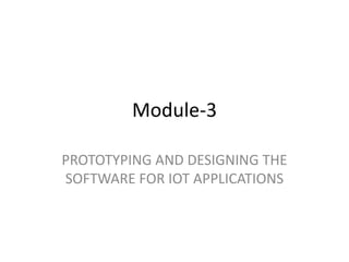 Module-3
PROTOTYPING AND DESIGNING THE
SOFTWARE FOR IOT APPLICATIONS
 