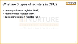 What are 3 types of registers in CPU?
• memory address register (MAR)
• memory data register (MDR)
• current instruction register (CIR)
28
 