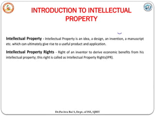 INTRODUCTION TO INTELLECTUAL
PROPERTY
Dr.Pavitra Bai S, Dept. of ISE, SJBIT
 