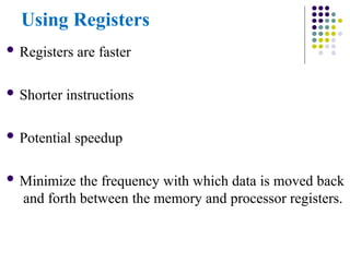 Using Registers
 Registers are faster
 Shorter instructions
 Potential speedup
 Minimize the frequency with which data is moved back
and forth between the memory and processor registers.
 