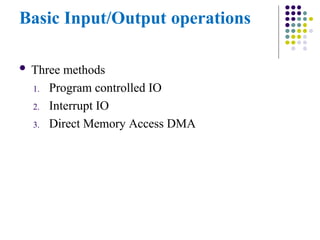 Basic Input/Output operations
 Three methods
1. Program controlled IO
2. Interrupt IO
3. Direct Memory Access DMA
 