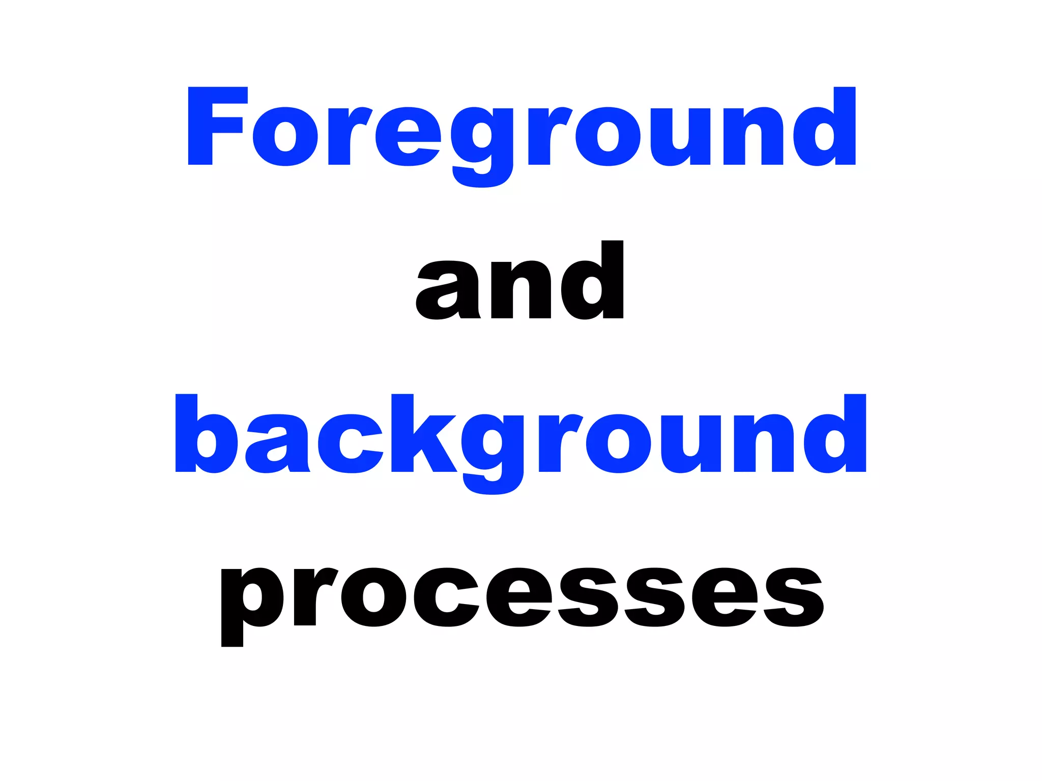 Foreground
and
background
processes
 