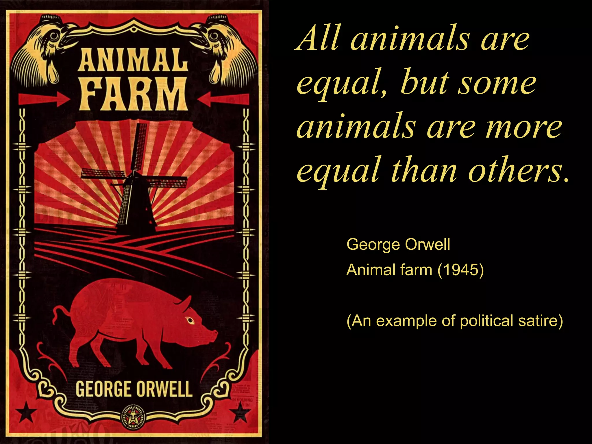 All animals are
equal, but some
animals are more
equal than others.
George Orwell
Animal farm (1945)
(An example of political satire)
 