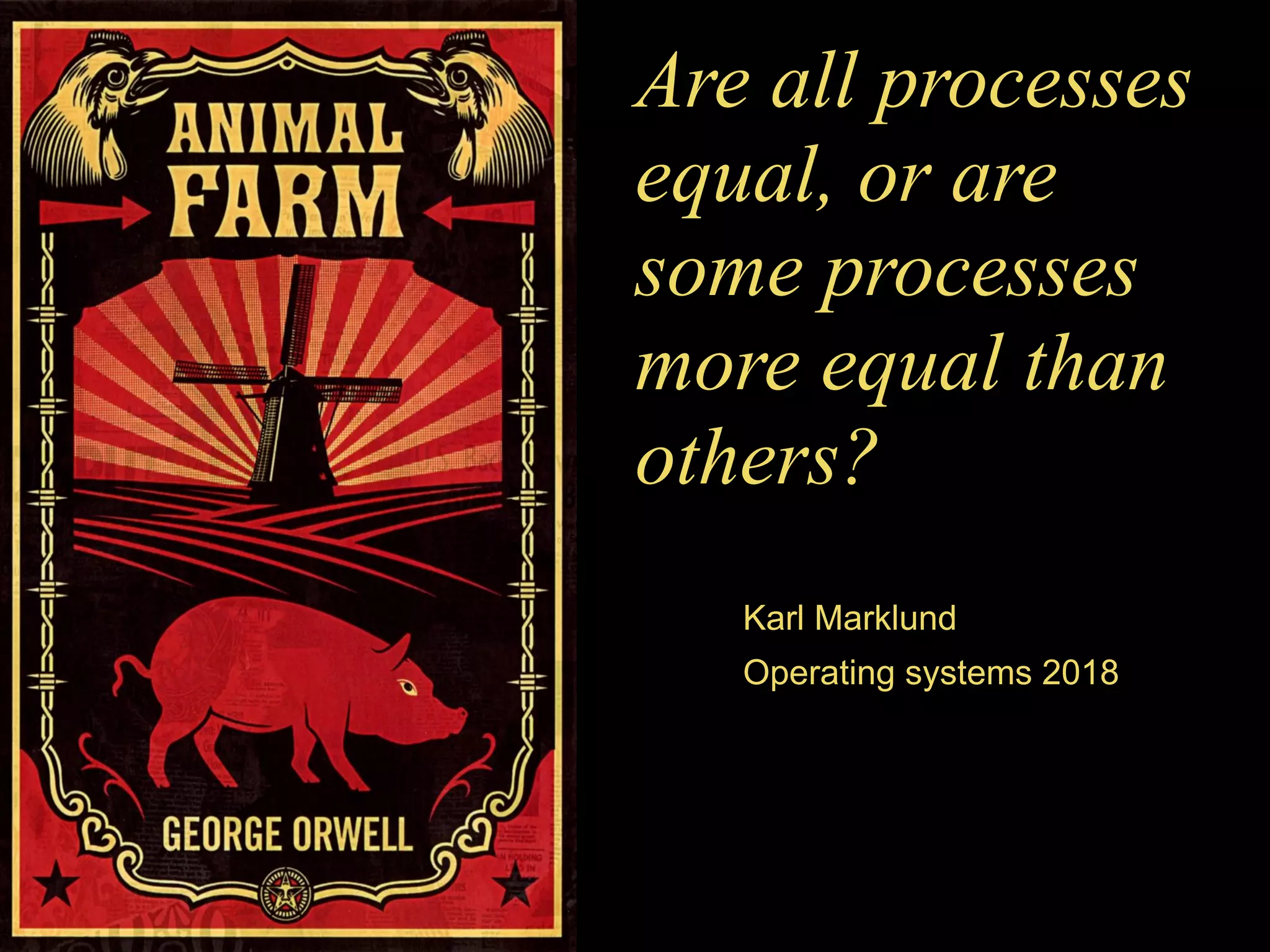 Are all processes
equal, or are
some processes
more equal than
others?
Karl Marklund
Operating systems 2018
 