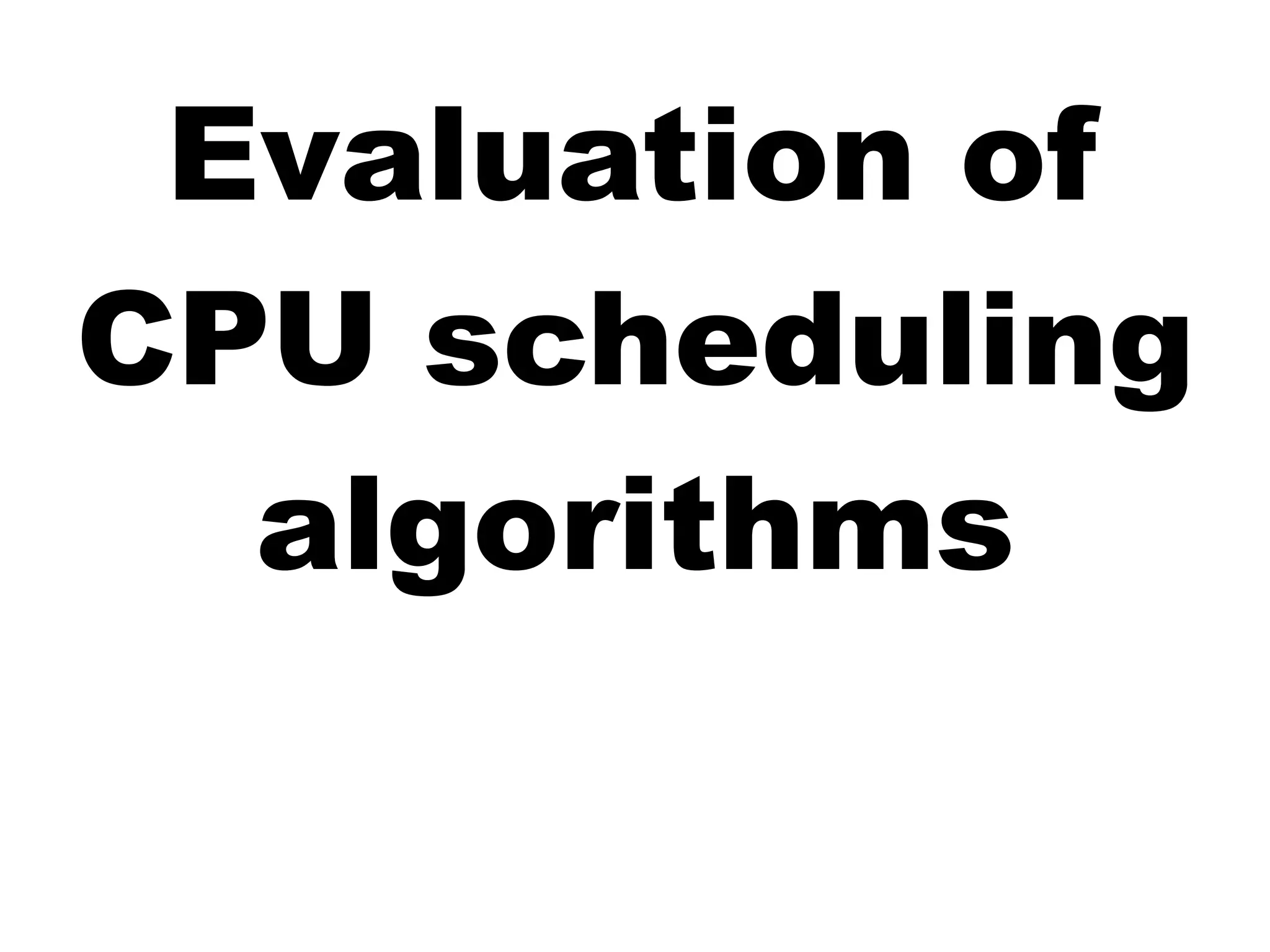 Evaluation of
CPU scheduling
algorithms
 