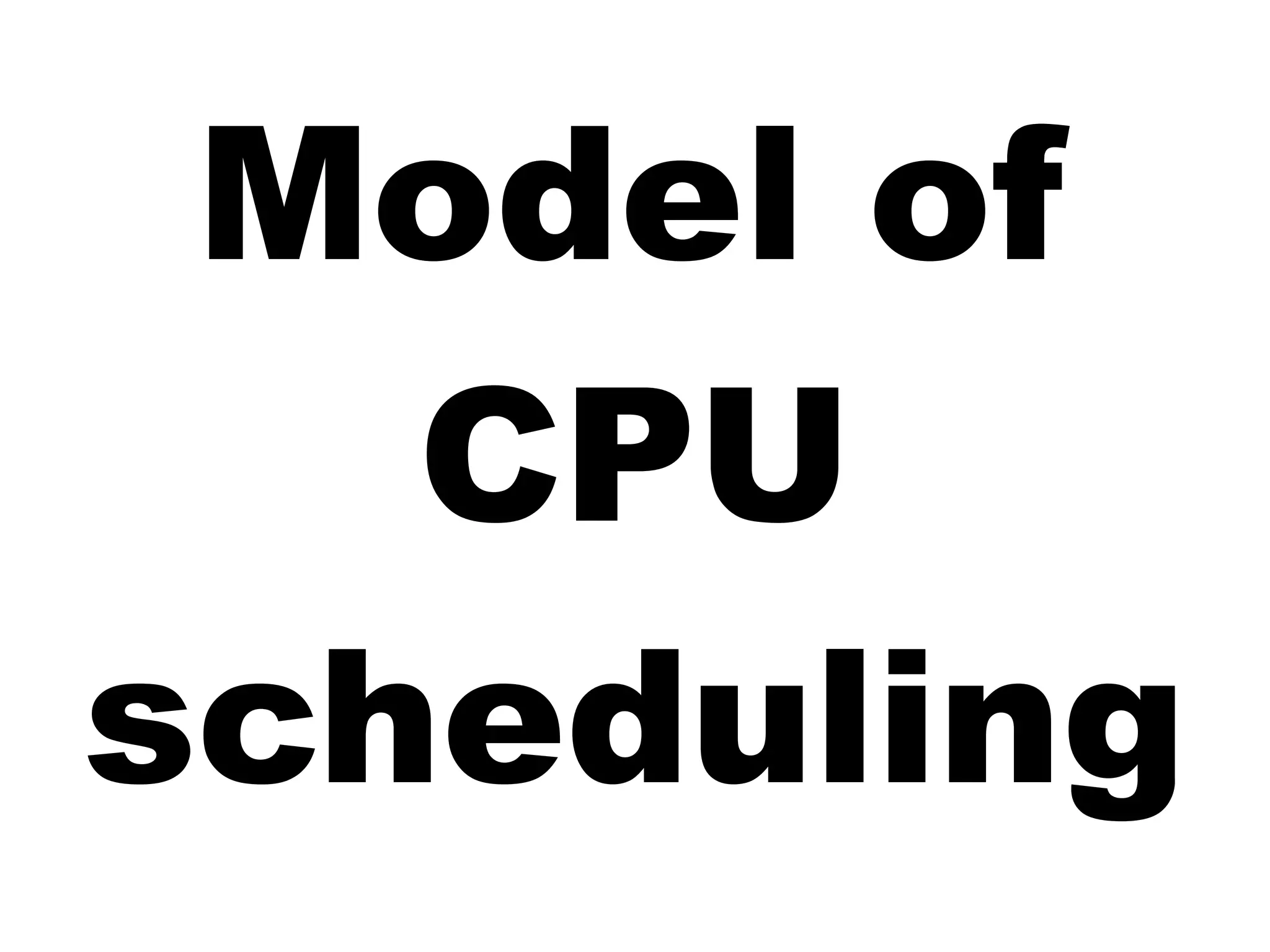 Model of
CPU
scheduling
 