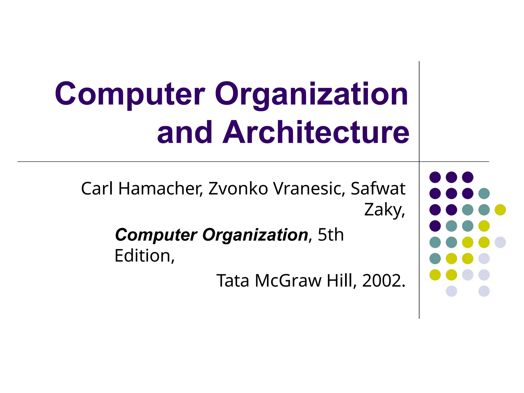 Computer Organization
and Architecture
Carl Hamacher, Zvonko Vranesic, Safwat
Zaky,
Computer Organization, 5th
Edition,
Tata McGraw Hill, 2002.
 