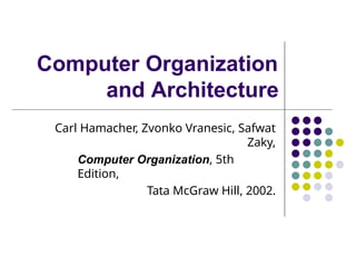 Computer Organization
and Architecture
Carl Hamacher, Zvonko Vranesic, Safwat
Zaky,
Computer Organization, 5th
Edition,
Tata McGraw Hill, 2002.
 