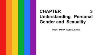 CHAPTER 3
Understanding Personal
Gender and Sexuality
PROF. JASON IGLESIA CAMA
 