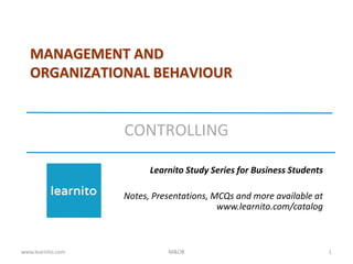 MANAGEMENT AND
ORGANIZATIONAL BEHAVIOUR
CONTROLLING
Learnito Study Series for Business Students
Notes, Presentations, MCQs and more available at
www.learnito.com/catalog
www.learnito.com M&OB 1
 