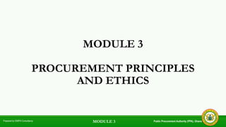 MODULE 3
PROCUREMENT PRINCIPLES
AND ETHICS
Public Procurement Authority (PPA), Ghana
Prepared by GIMPA Consultancy MODULE 3
 