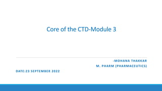 Core of the CTD-Module 3
-MOHANA THAKKAR
M. PHARM (PHARMACEUTICS)
DATE:23 SEPTEMBER 2022
 