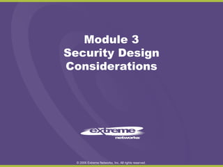 Module 3
Security Design
Considerations

© 2006 Extreme Networks, Inc. All rights reserved.

 