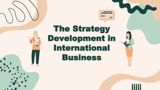 The Strategy
Development in
International
Business
 