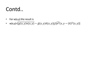 Contd..
• For w(x,y) the result is
• w(x,y)=[𝑔 𝑥, 𝑦 𝑛(𝑥, 𝑦) − 𝑔(𝑥, 𝑦) 𝑛(𝑥, 𝑦)]/[𝑛2 𝑥, 𝑦 − 𝑛 2 𝑥, 𝑦
 