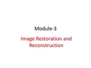 Module-3
Image Restoration and
Reconstruction
 