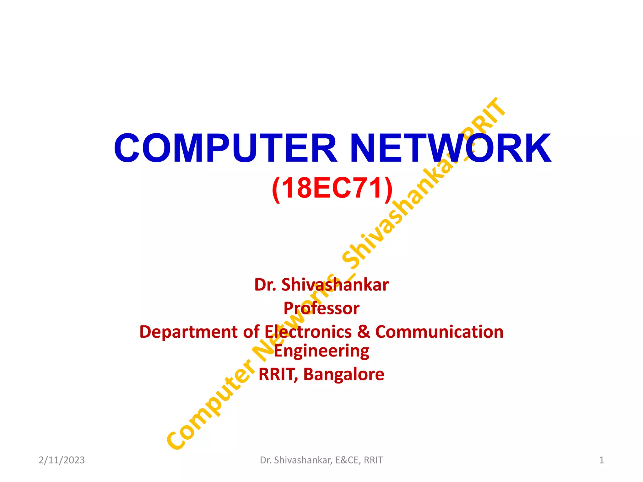 COMPUTER NETWORK
(18EC71)
Dr. Shivashankar
Professor
Department of Electronics & Communication
Engineering
RRIT, Bangalore
2/11/2023 1
Dr. Shivashankar, E&CE, RRIT
 