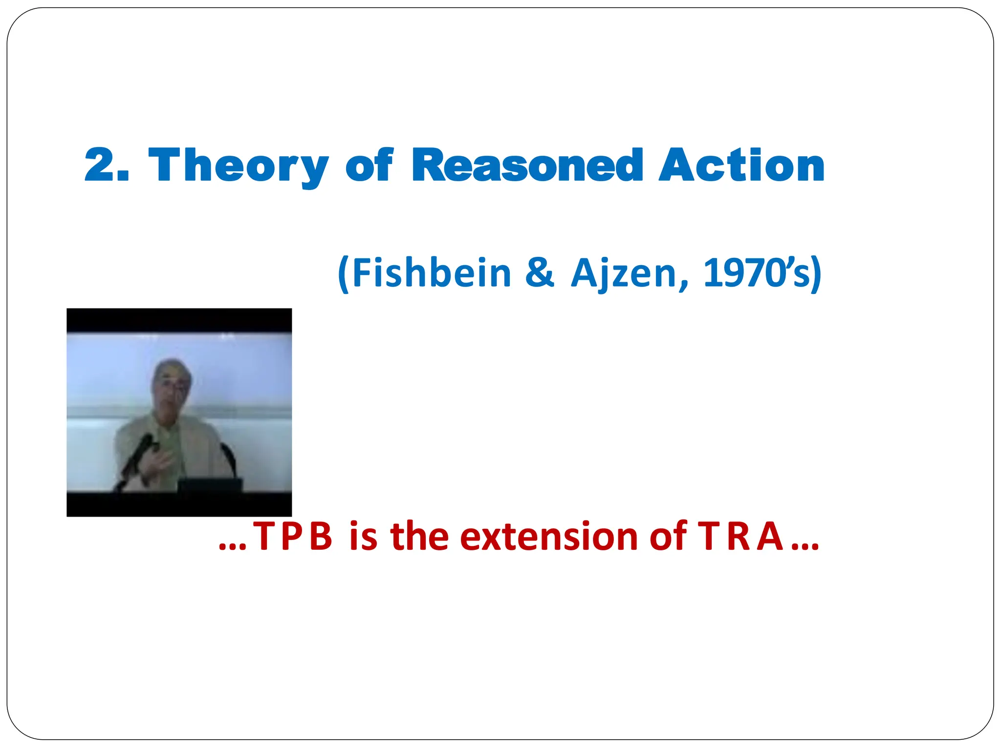2. Theory of Reasoned Action
(Fishbein & Ajzen, 1970’s)
…TPB is the extension of TRA…
 
