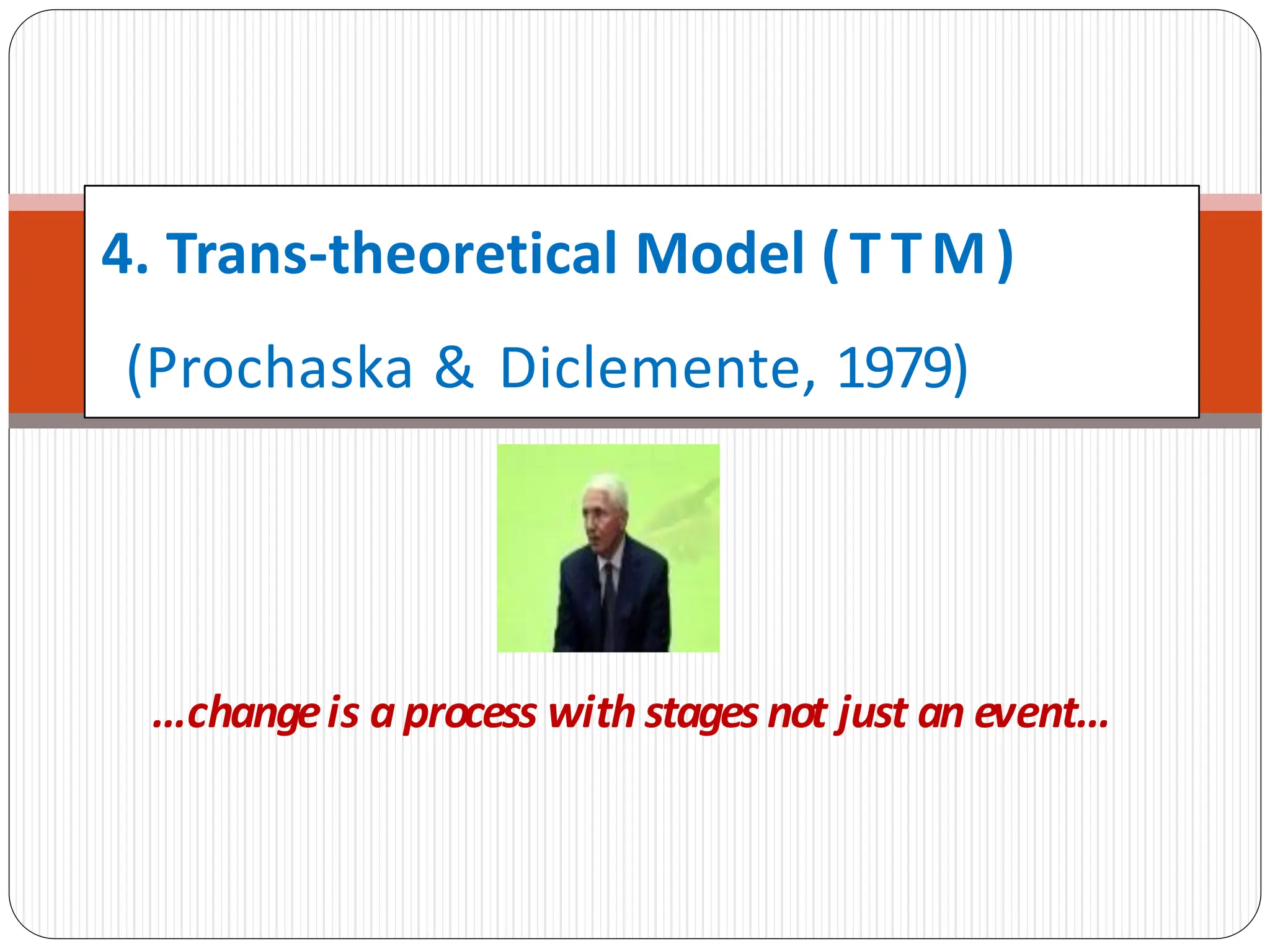 4. Trans-theoretical Model (T TM)
(Prochaska & Diclemente, 1979)
…changeis a process with stages not just an event…
 
