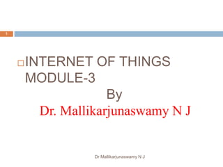 Dr Mallikarjunaswamy N J
1
INTERNET OF THINGS
MODULE-3
By
Dr. Mallikarjunaswamy N J
 