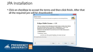 JPA Installation
101
• Click on checkbox to accept the terms and then click finish. After that
all the required jars will be downloaded.
 