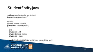 StudentEntity.java
package com.javatpoint.jpa.student;
import javax.persistence.*;
@Entity
@Table(name="student")
public class StudentEntity {
@Id
private int s_id;
private String s_name;
private int s_age;
public StudentEntity(int s_id, String s_name, int s_age) {
super();
this.s_id = s_id;
this.s_name = s_name;
this.s_age = s_age;
}
119
 