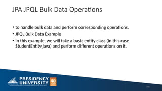 JPA JPQL Bulk Data Operations
• to handle bulk data and perform corresponding operations.
• JPQL Bulk Data Example
• In this example, we will take a basic entity class (in this case
StudentEntity.java) and perform different operations on it.
195
 