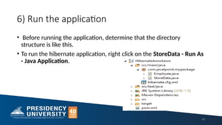 6) Run the application
• Before running the application, determine that the directory
structure is like this.
• To run the hibernate application, right click on the StoreData - Run As
- Java Application.
45
 