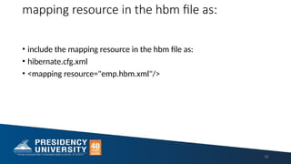 mapping resource in the hbm file as:
• include the mapping resource in the hbm file as:
• hibernate.cfg.xml
• <mapping resource="emp.hbm.xml"/>
82
 