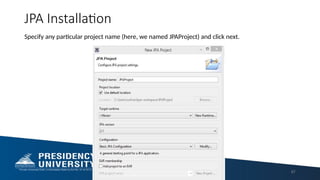 JPA Installation
Specify any particular project name (here, we named JPAProject) and click next.
97
 