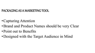 PACKAGING AS A MARKETING TOOL
•Capturing Attention
•Brand and Product Names should be very Clear
•Point out to Benefits
•Designed with the Target Audience in Mind
 