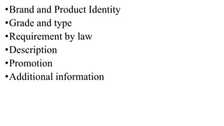 •Brand and Product Identity
•Grade and type
•Requirement by law
•Description
•Promotion
•Additional information
 