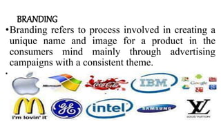 BRANDING
•Branding refers to process involved in creating a
unique name and image for a product in the
consumers mind mainly through advertising
campaigns with a consistent theme.
•
 