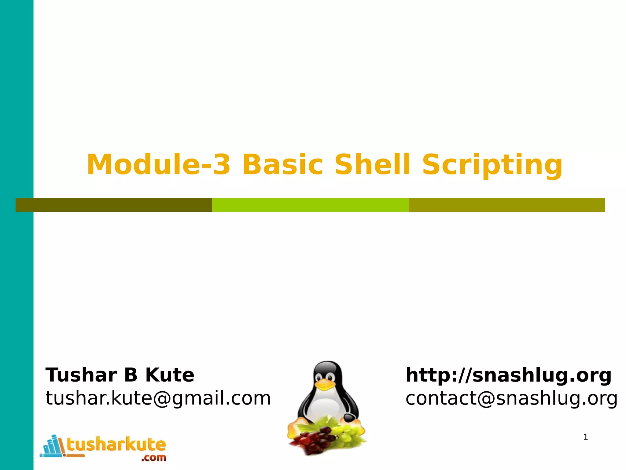 1
Module-3 Basic Shell Scripting
Tushar B Kute
tushar.kute@gmail.com
http://snashlug.org
contact@snashlug.org
 