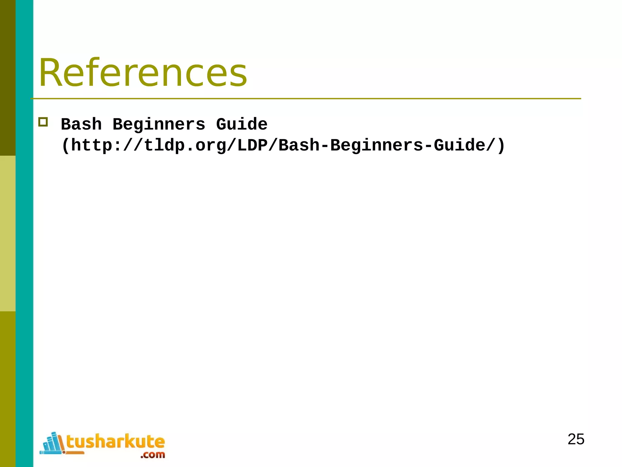 25
References
 Bash Beginners Guide
(http://tldp.org/LDP/Bash-Beginners-Guide/)
 