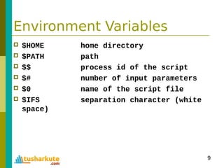 9
Environment Variables
 $HOME home directory
 $PATH path
 $$ process id of the script
 $# number of input parameters
 $0 name of the script file
 $IFS separation character (white
space)
 
