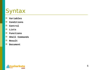6
Syntax
 Variables
 Conditions
 Control
 Lists
 Functions
 Shell Commands
 Result
 Document
 