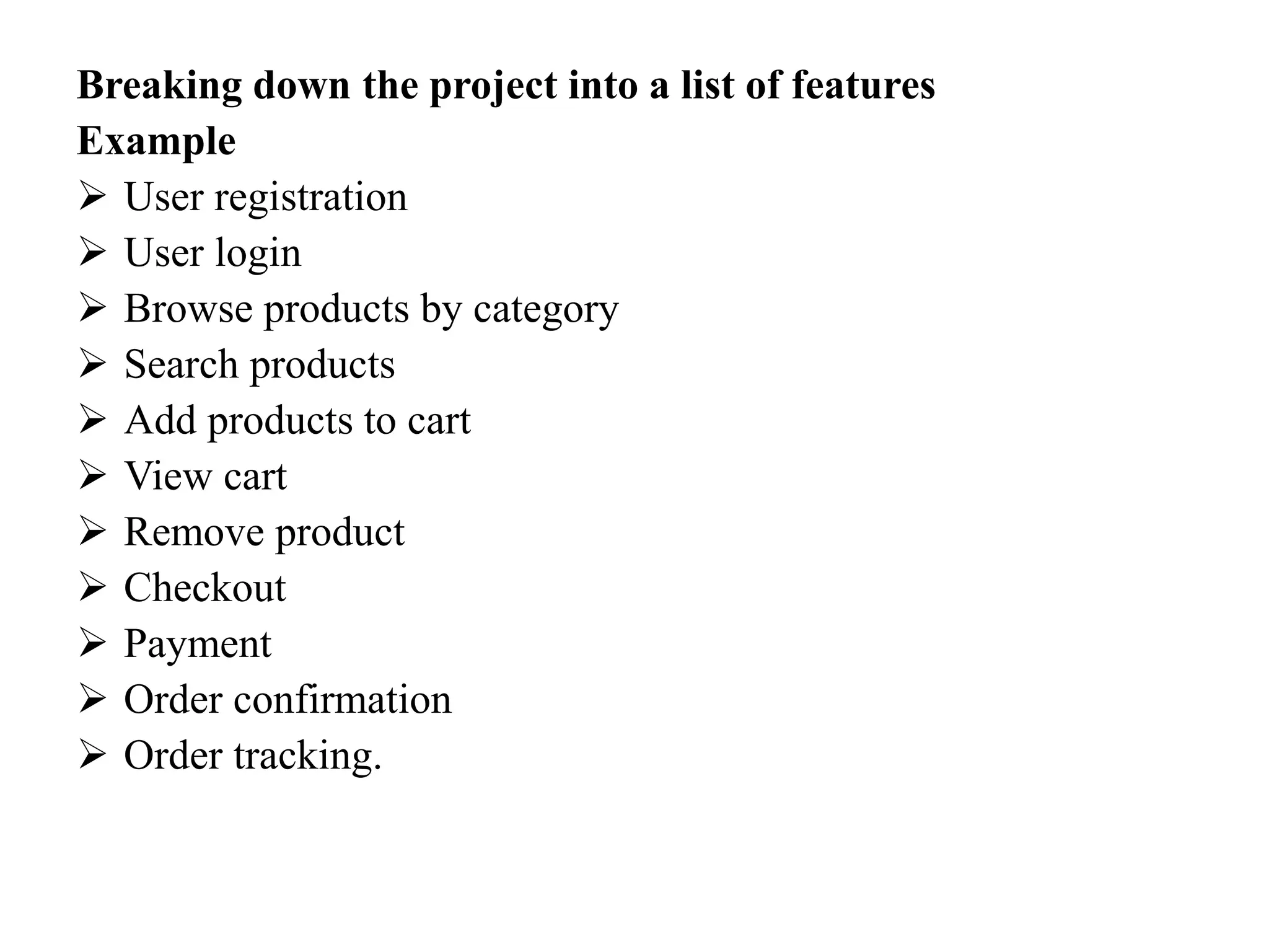 Breaking down the project into a list of features
Example
 User registration
 User login
 Browse products by category
 Search products
 Add products to cart
 View cart
 Remove product
 Checkout
 Payment
 Order confirmation
 Order tracking.
 