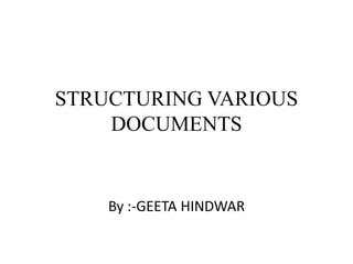 STRUCTURING VARIOUS
DOCUMENTS
By :-GEETA HINDWAR
 