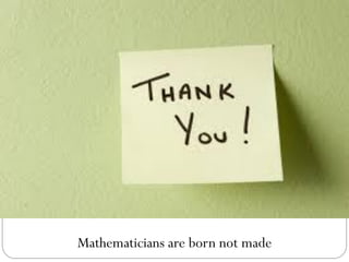 Mathematicians are born not made
 