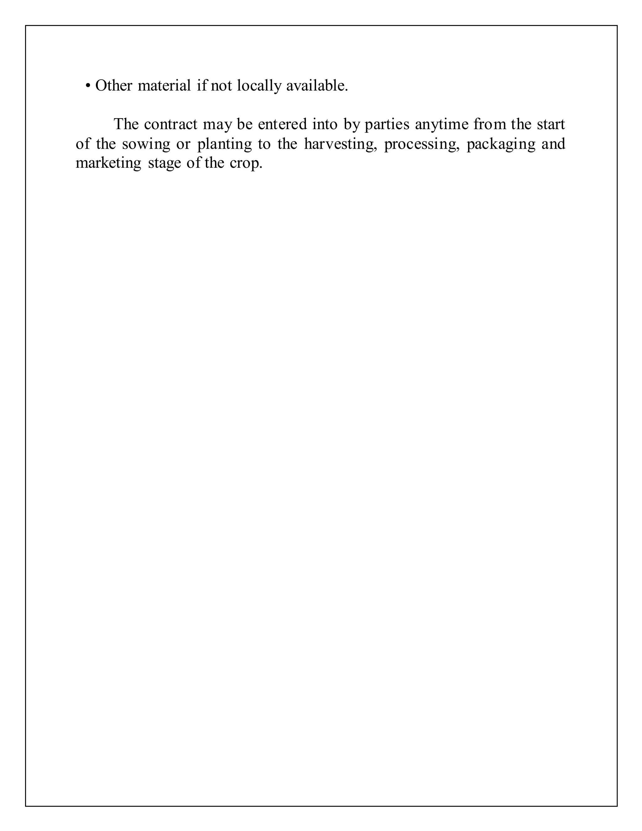 • Other material if not locally available.
The contract may be entered into by parties anytime from the start
of the sowing or planting to the harvesting, processing, packaging and
marketing stage of the crop.
 