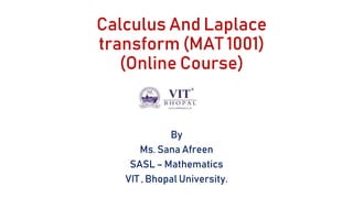 Calculus And Laplace
transform (MAT 1001)
(Online Course)
By
Ms. Sana Afreen
SASL – Mathematics
VIT , Bhopal University.
 