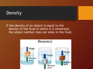 Density
If the density of an object is equal to the
density of the fluid in which it is immersed,
the object neither rises nor sinks in the fluid.
 