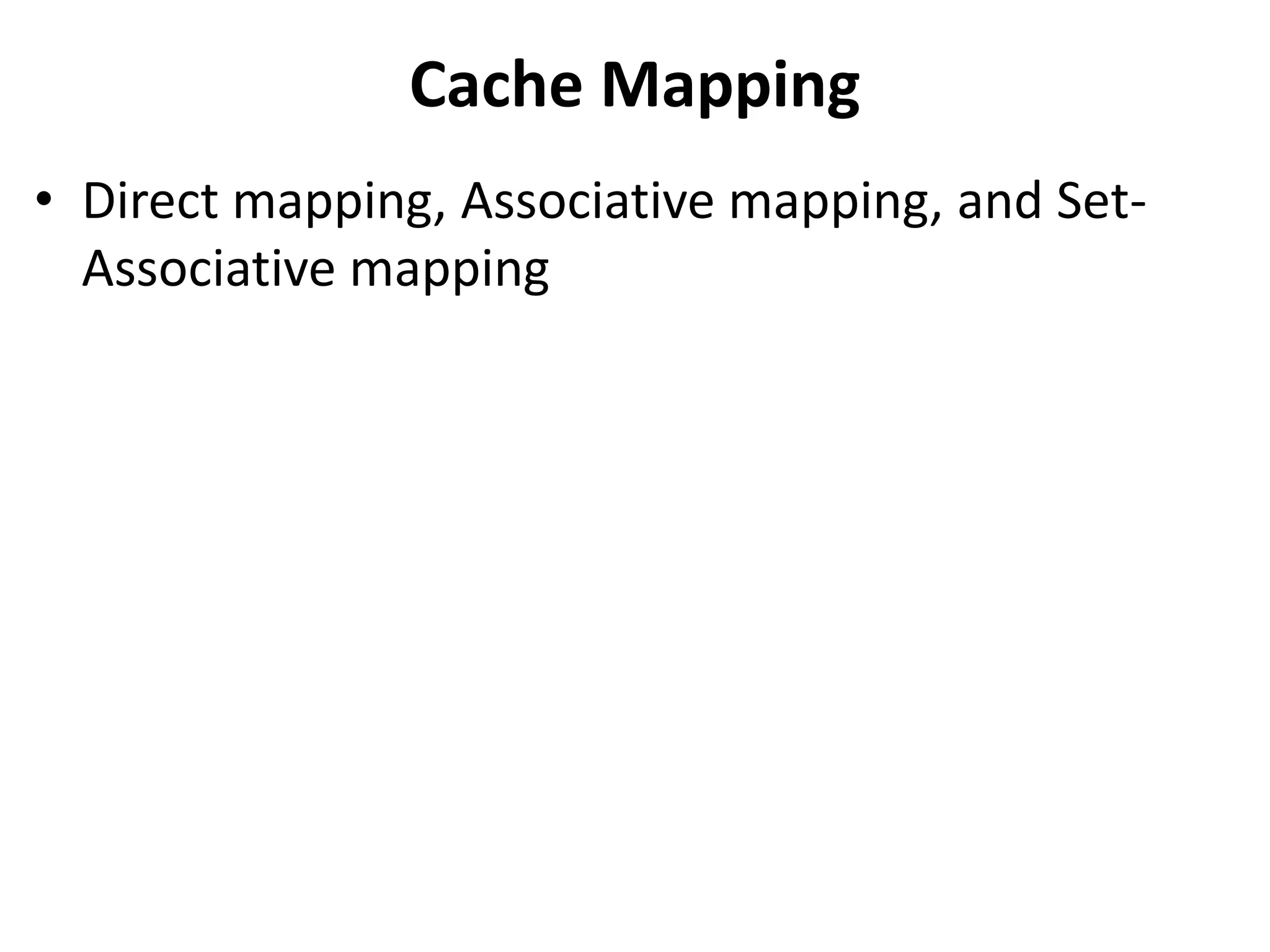 Cache Mapping
• Direct mapping, Associative mapping, and Set-
Associative mapping
 