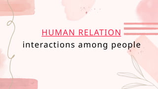 HUMAN RELATION
interactions among people
 