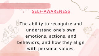 SELF-AWARENESS
The ability to recognize and
understand one's own
emotions, actions, and
behaviors, and how they align
with personal values.
 