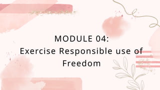 MODULE 04:
Exercise Responsible use of
Freedom
 