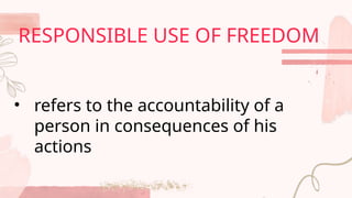 • refers to the accountability of a
person in consequences of his
actions
RESPONSIBLE USE OF FREEDOM
 